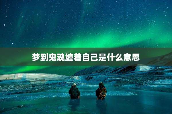梦到鬼魂缠着自己是什么意思
