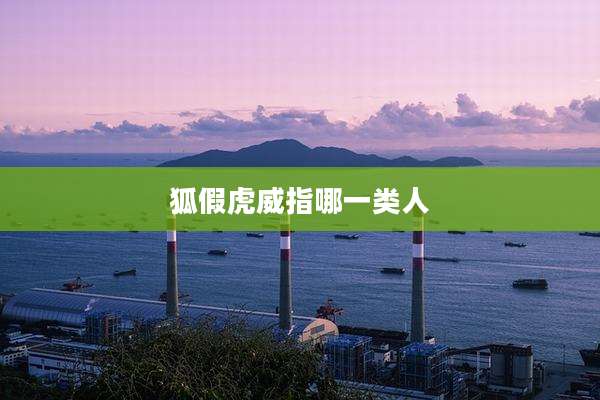 狐假虎威指哪一类人