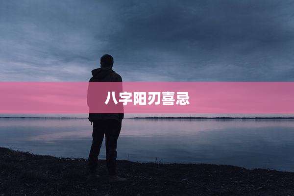 八字阳刃喜忌