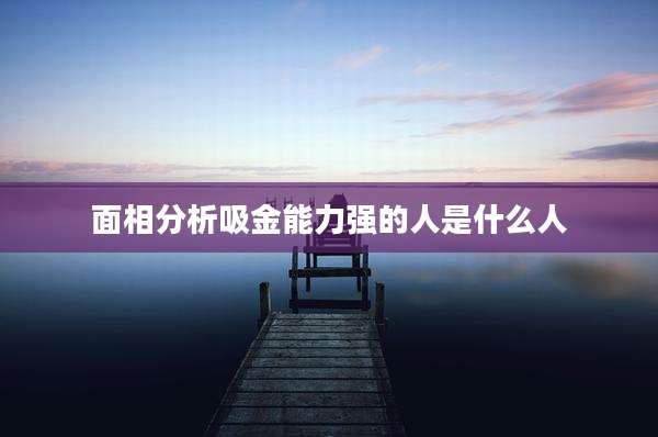 面相分析吸金能力强的人是什么人