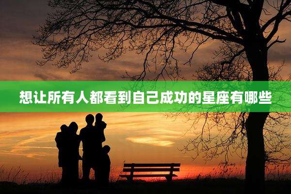 想让所有人都看到自己成功的星座有哪些
