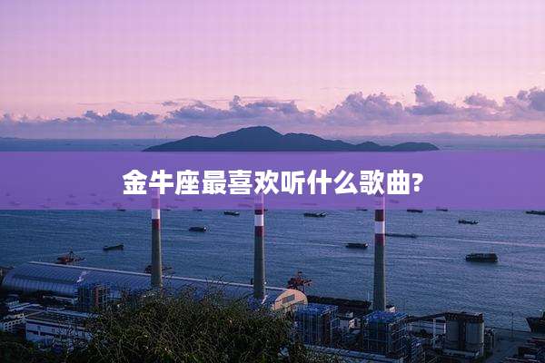 金牛座最喜欢听什么歌曲?