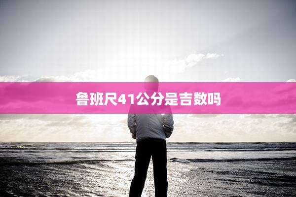 鲁班尺41公分是吉数吗