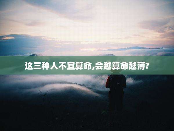 这三种人不宜算命,会越算命越薄?