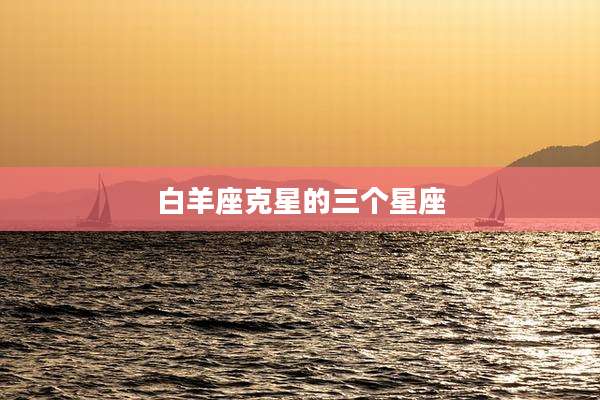 白羊座克星的三个星座
