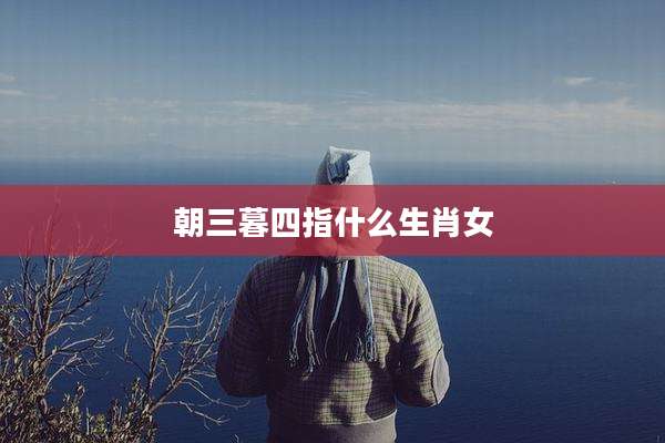 朝三暮四指什么生肖女