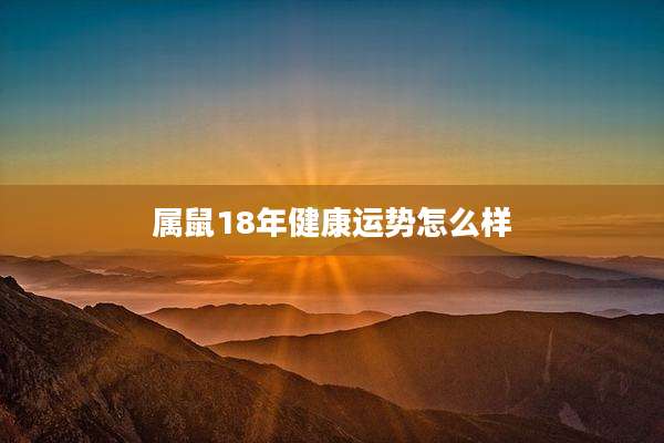 属鼠18年健康运势怎么样