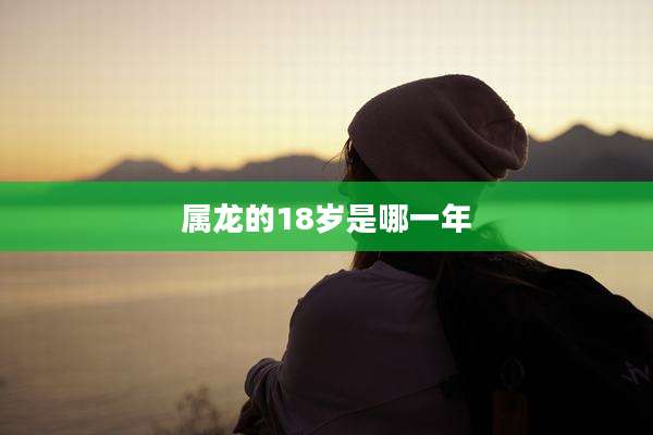 属龙的18岁是哪一年