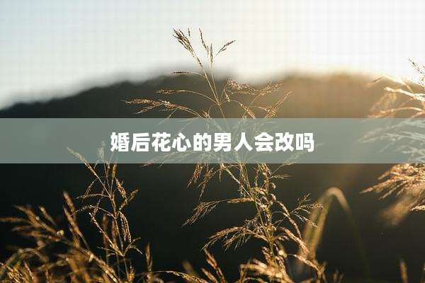 婚后花心的男人会改吗