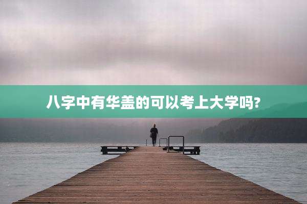 八字中有华盖的可以考上大学吗?