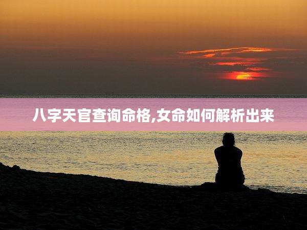 八字天官查询命格,女命如何解析出来