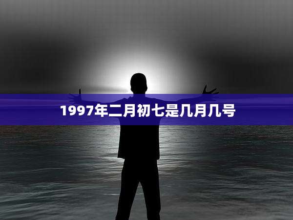 1997年二月初七是几月几号