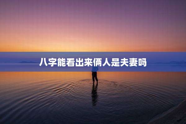 八字能看出来俩人是夫妻吗
