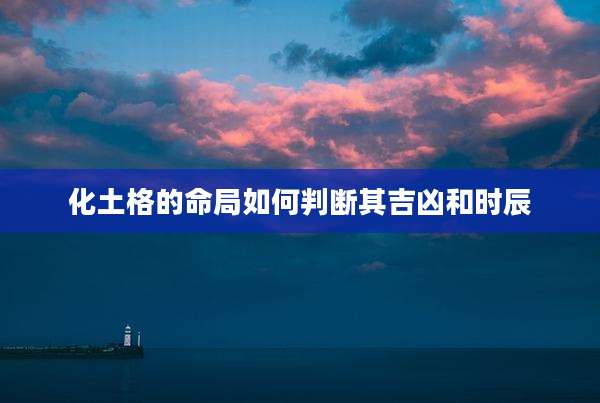 化土格的命局如何判断其吉凶和时辰