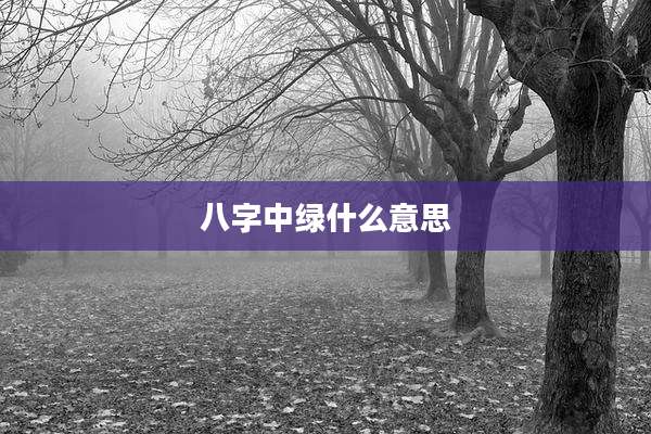 八字中绿什么意思