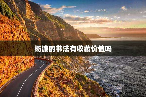 杨渡的书法有收藏价值吗
