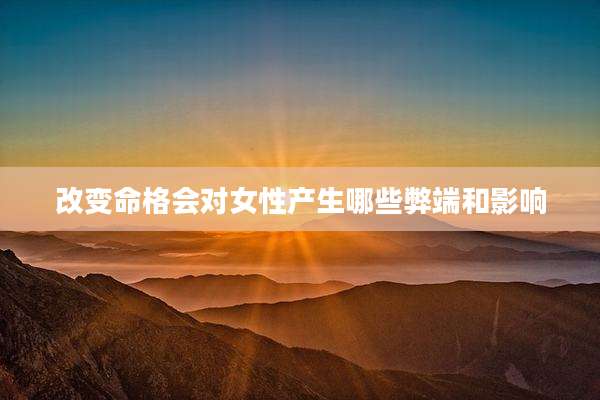 改变命格会对女性产生哪些弊端和影响