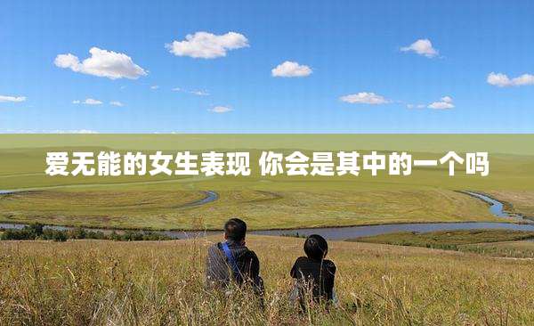 爱无能的女生表现 你会是其中的一个吗