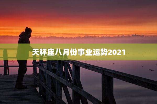 天秤座八月份事业运势2021
