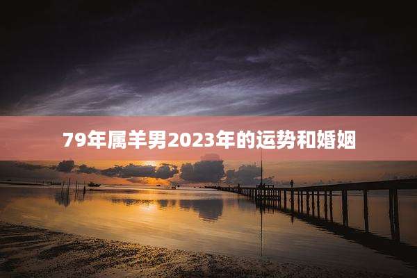 79年属羊男2023年的运势和婚姻