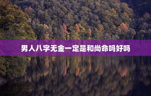 男人八字无金一定是和尚命吗好吗