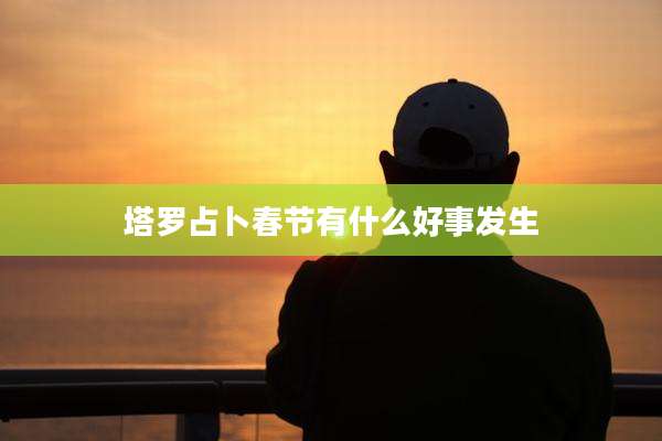 塔罗占卜春节有什么好事发生
