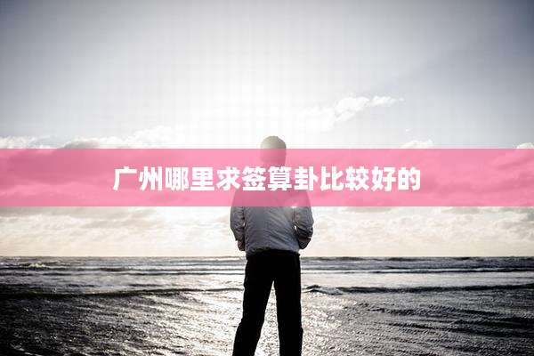 广州哪里求签算卦比较好的