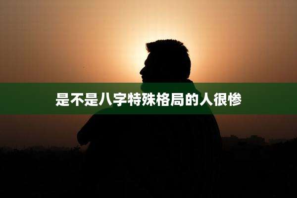 是不是八字特殊格局的人很惨