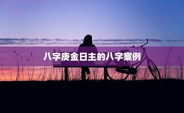 八字庚金日主的八字案例