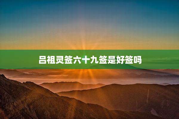 吕祖灵签六十九签是好签吗