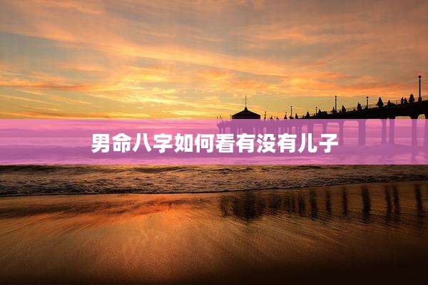 男命八字如何看有没有儿子