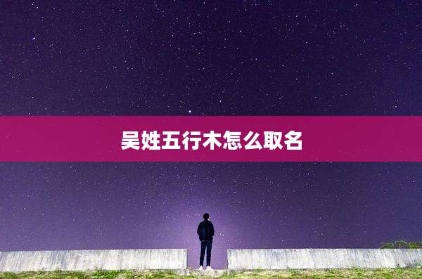 吴姓五行木怎么取名