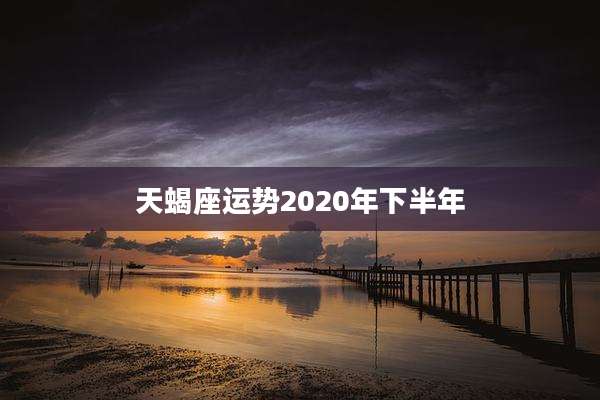天蝎座运势2020年下半年