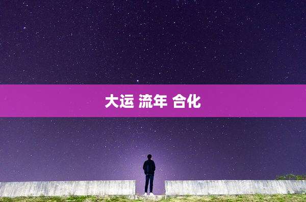 大运 流年 合化