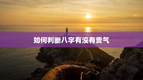 如何判断八字有没有贵气