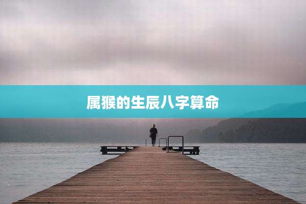 属猴的生辰八字算命