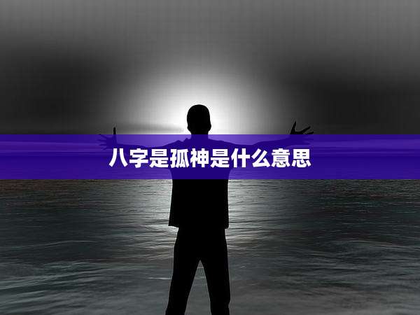 八字是孤神是什么意思