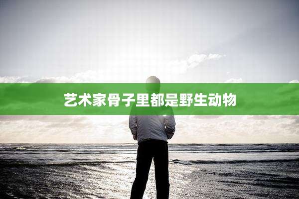 艺术家骨子里都是野生动物