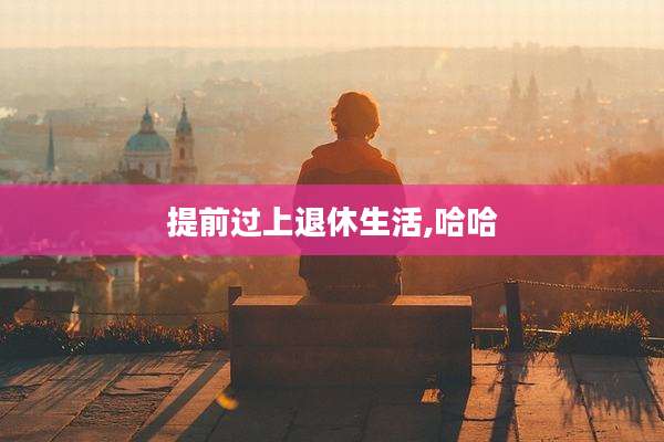 提前过上退休生活,哈哈