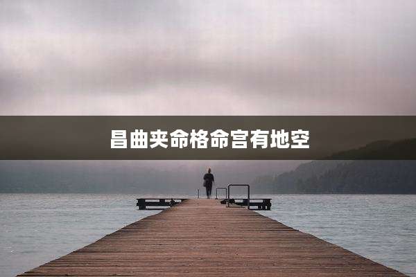 昌曲夹命格命宫有地空