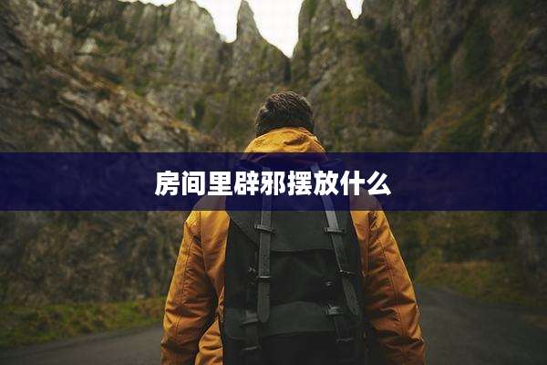 房间里辟邪摆放什么