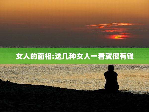 女人的面相:这几种女人一看就很有钱