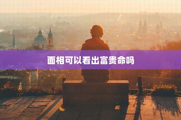 面相可以看出富贵命吗