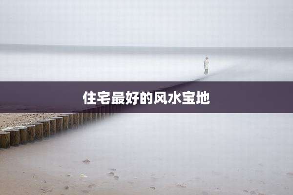 住宅最好的风水宝地