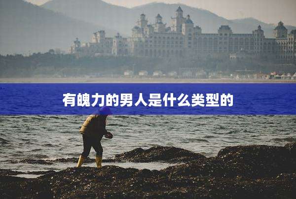 有魄力的男人是什么类型的