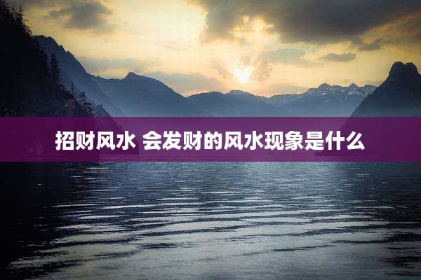 招财风水 会发财的风水现象是什么