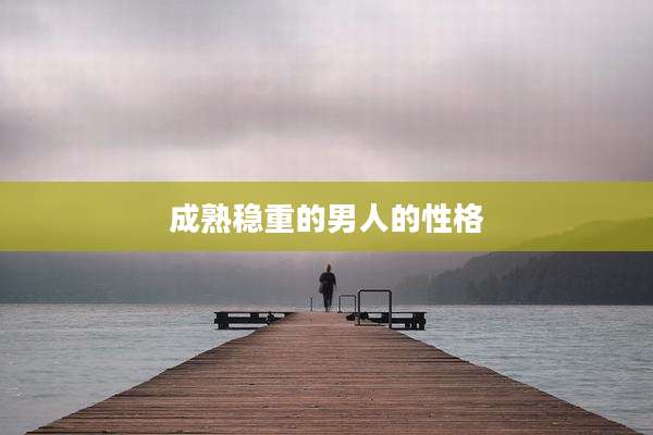 成熟稳重的男人的性格