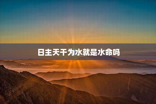 日主天干为水就是水命吗