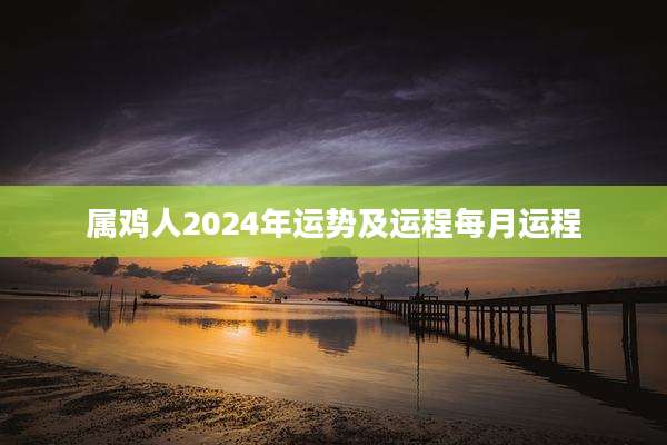 属鸡人2024年运势及运程每月运程