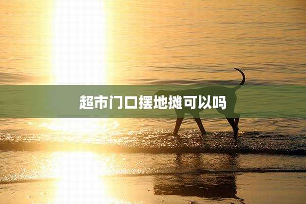 超市门口摆地摊可以吗